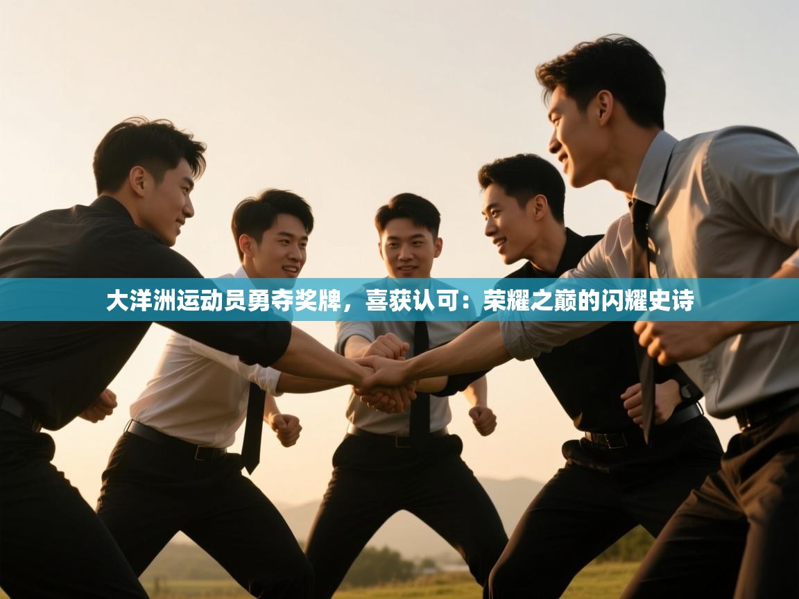 大洋洲运动员勇夺奖牌，喜获认可：荣耀之巅的闪耀史诗  第1张