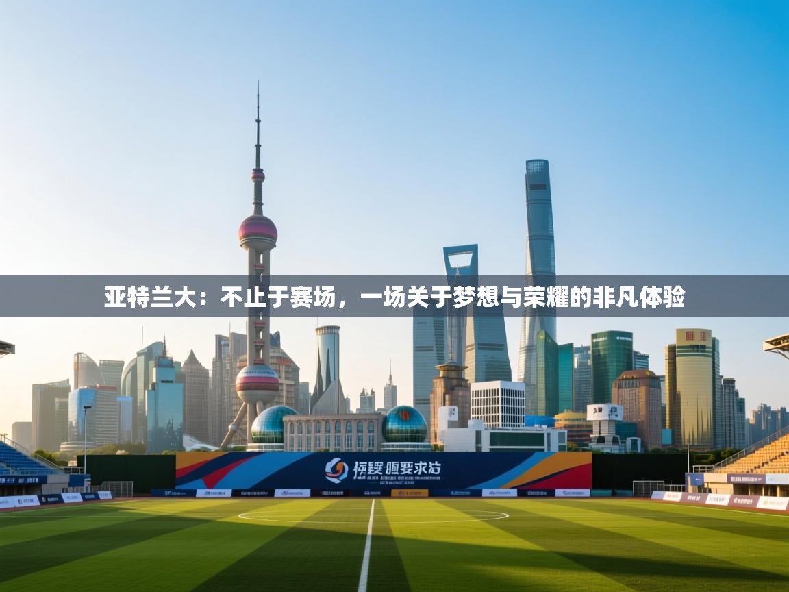 亚特兰大：不止于赛场，一场关于梦想与荣耀的非凡体验  第2张