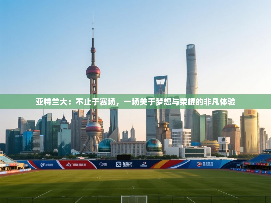 亚特兰大：不止于赛场，一场关于梦想与荣耀的非凡体验  第1张