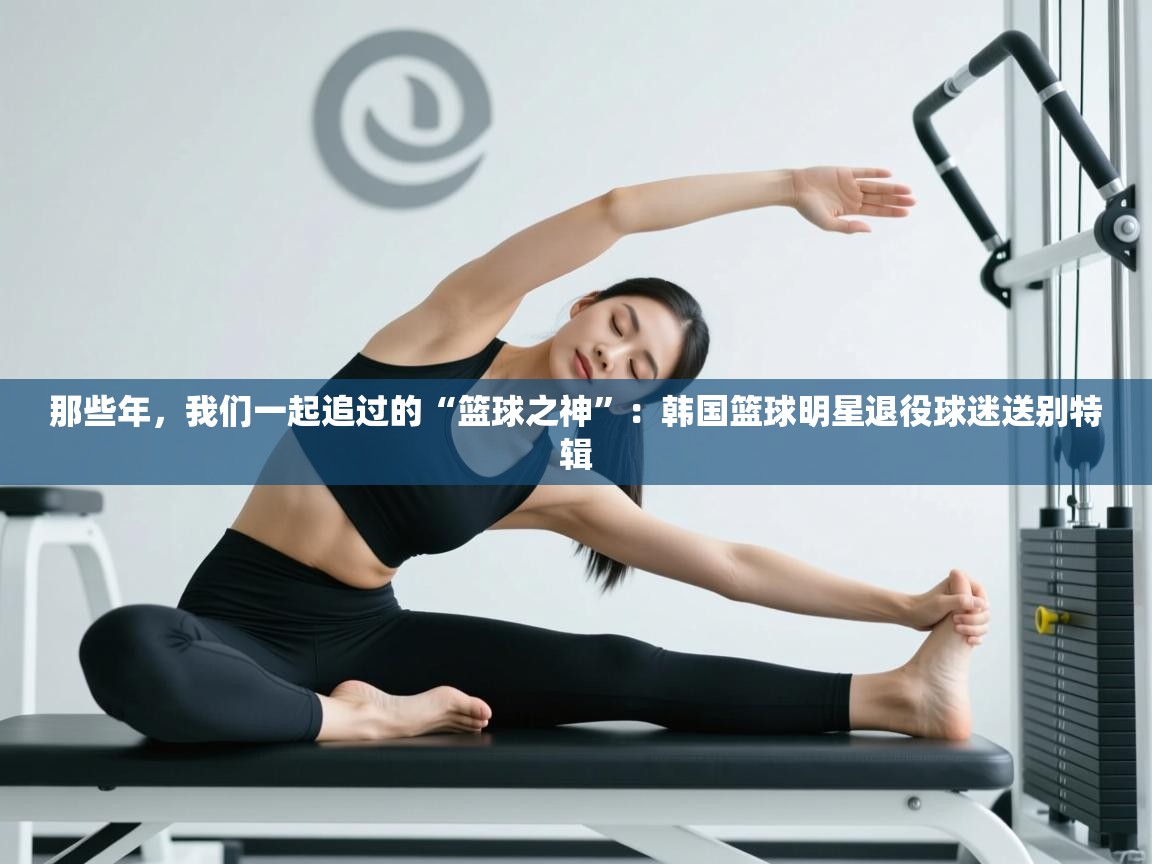 那些年,我们一起追过的“篮球之神”:韩国篮球明星退役球迷送别特辑 第2张