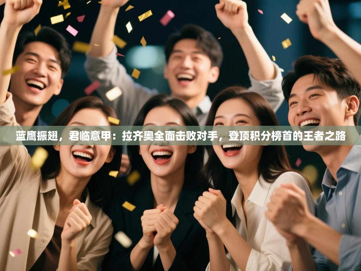 蓝鹰振翅，君临意甲：拉齐奥全面击败对手，登顶积分榜首的王者之路  第2张