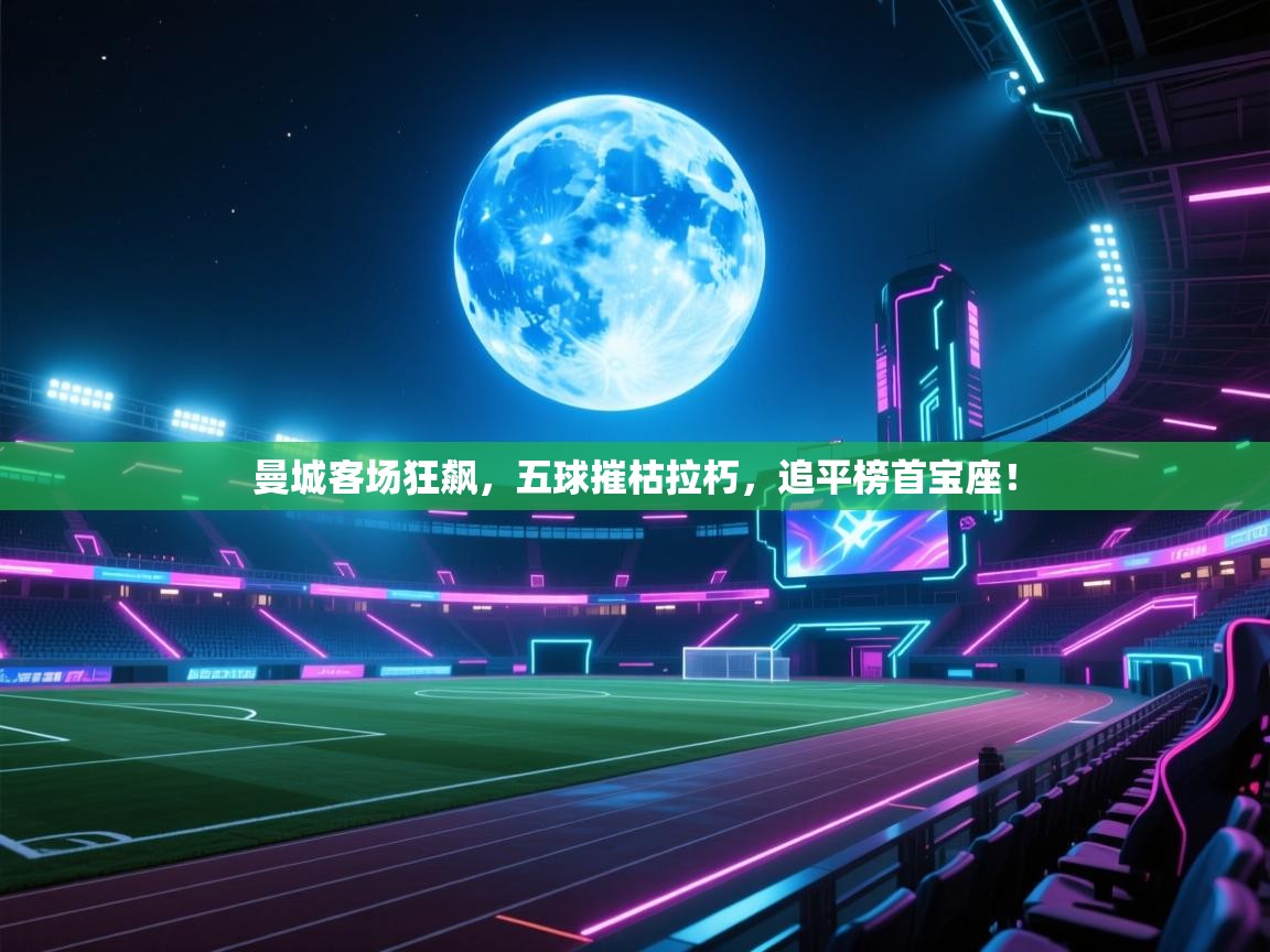 曼城客场狂飙，五球摧枯拉朽，追平榜首宝座！  第2张