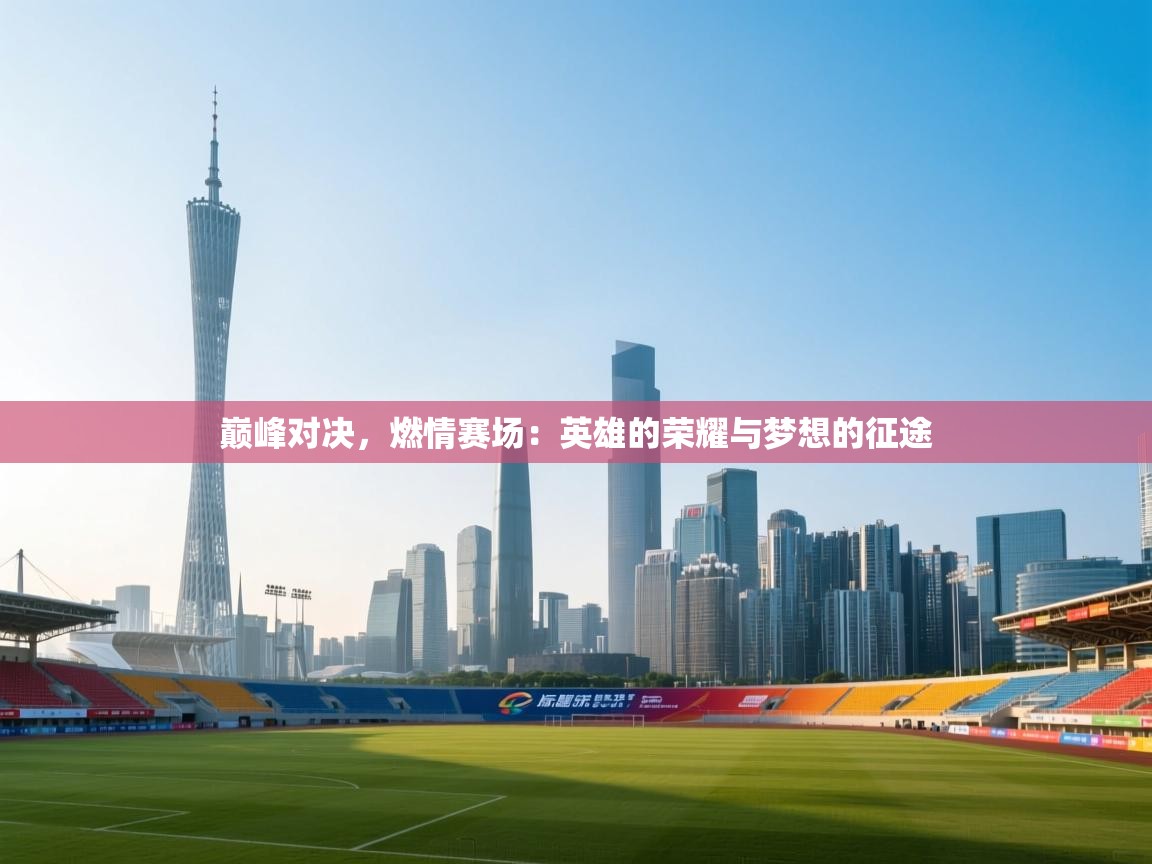 巅峰对决，燃情赛场：英雄的荣耀与梦想的征途  第1张