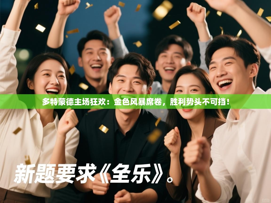 多特蒙德主场狂欢:金色风暴席卷,胜利势头不可挡! 第1张