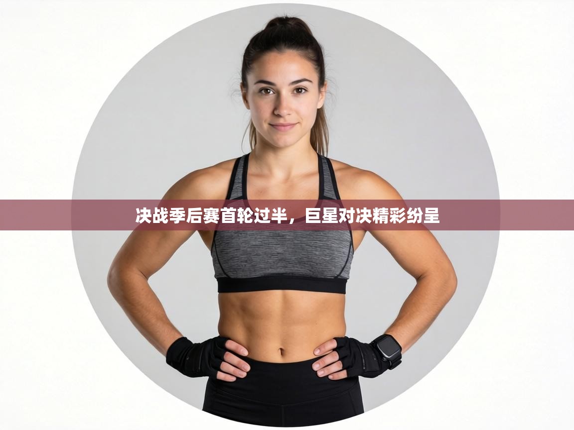 决战季后赛首轮过半，巨星对决精彩纷呈  第2张